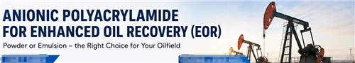 Anionic Polyacrylamide For Enhanced Oil Recovery: Powder Vs. Emulsion? EOR Polymer Selection Guid...